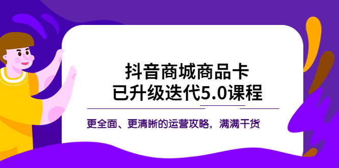 【副业项目5846期】抖音商城商品卡·已升级迭代5.0课程：更全面、更清晰的运营攻略，满满干货-千知鹤副业网