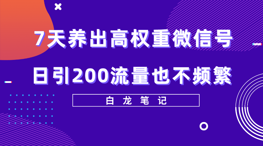 【副业项目5703期】7天养出高权重微信号，日引200流量也不频繁，方法价值3680元-千知鹤副业网