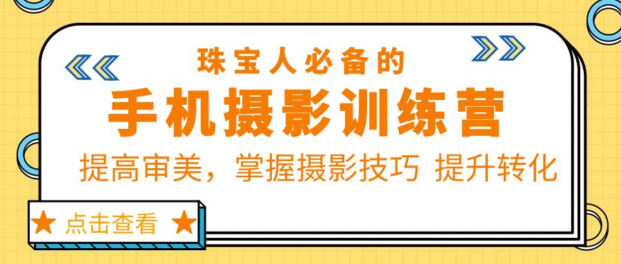 【副业项目5844期】珠/宝/人必备的手机摄影训练营第7期：提高审美，掌握摄影技巧 提升转化-千知鹤副业网