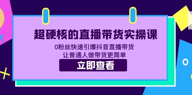 【副业项目5764期】超硬核的直播带货实操课 0粉丝快速引爆抖音直播带货 让普通人做带货更简单-千知鹤副业网