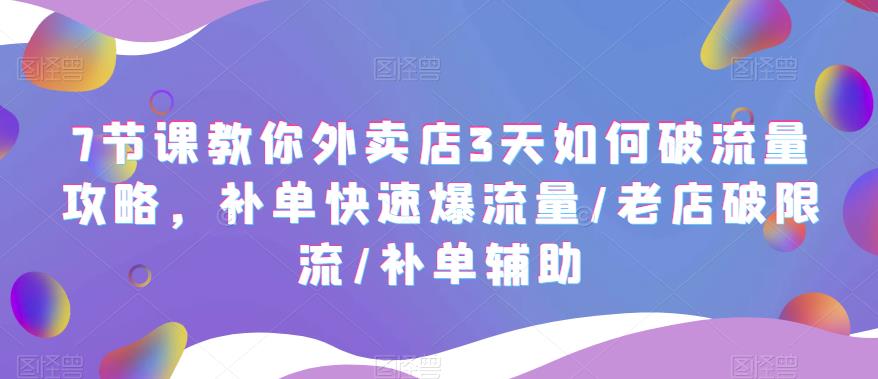 【副业项目5765期】7节课教你外卖店3天如何破流量攻略，补单快速爆流量/老店破限流/补单辅助-千知鹤副业网