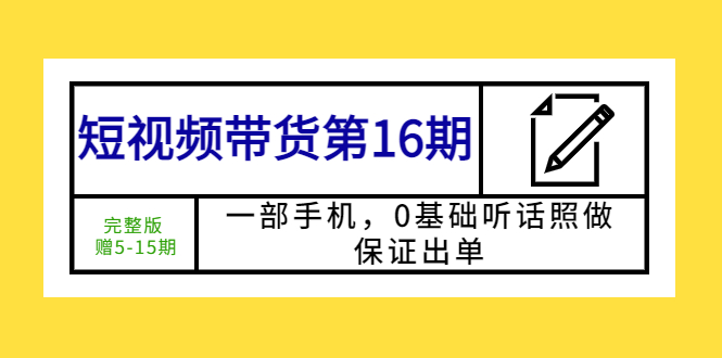 【副业项目5770期】短视频带货第16期：一部手机，0基础听话照做，保证出单 (完整版 赠5-15期)-千知鹤副业网