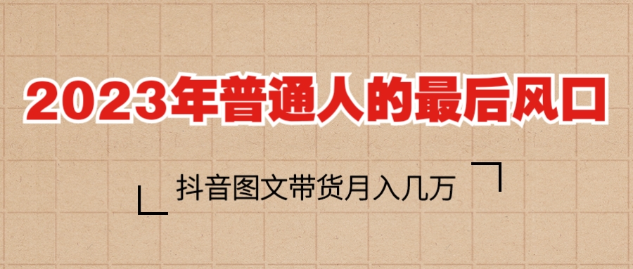 【副业项目6141期】2023普通人的最后风口，抖音图文带货月入几万+-千知鹤副业网