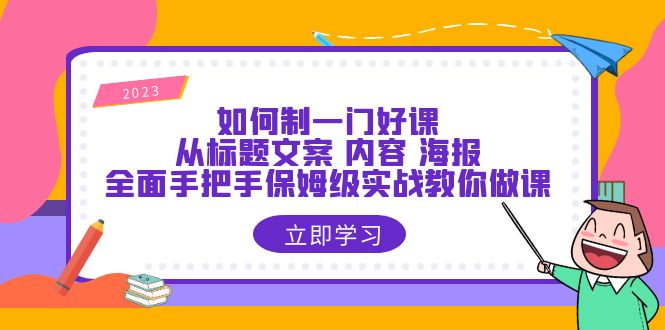 【副业项目6273期】如何制一门·好课：从标题文案 内容 海报，全面手把手保姆级实战教你做课-千知鹤副业网