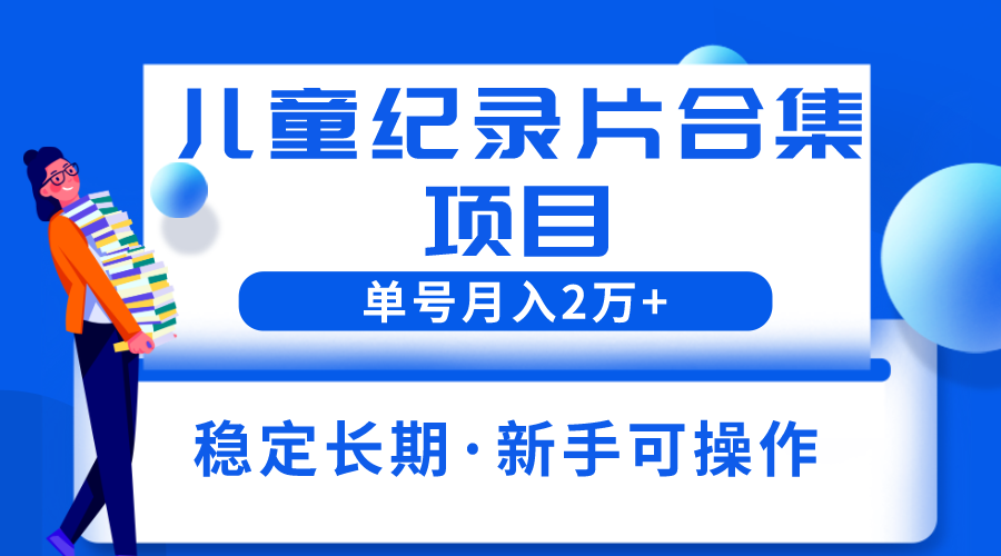 【副业项目6188期】2023儿童纪录片合集项目，单个账号轻松月入2w+-千知鹤副业网