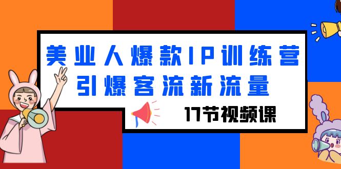 【副业项目6274期】美业人爆款IP训练营，引爆客流新流量（17节视频课）-千知鹤副业网