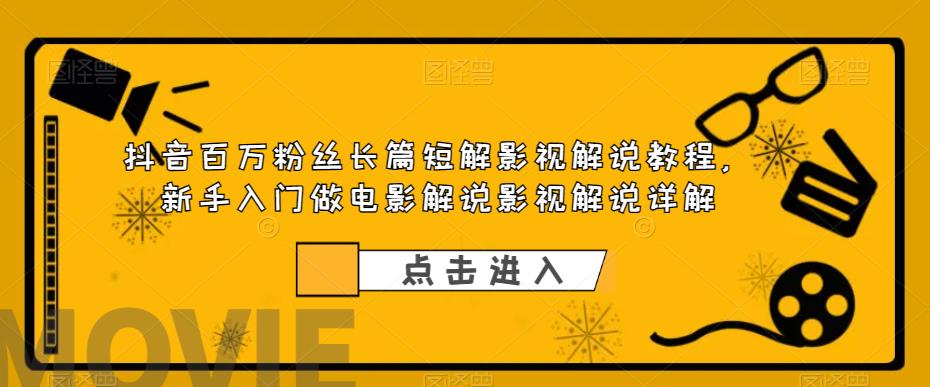 【副业项目6112期】抖音百万粉丝长篇短解影视解说教程，新手入门做电影解说影视解说（8节课）-千知鹤副业网