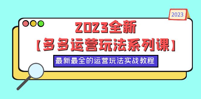 【副业项目6170期】2023全新【多多运营玩法系列课】，最新最全的运营玩法，50节实战教程-千知鹤副业网