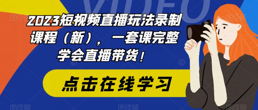 【副业项目6293期】2023短视频直播玩法录制课程（新），一套课完整学会直播带货！-千知鹤副业网