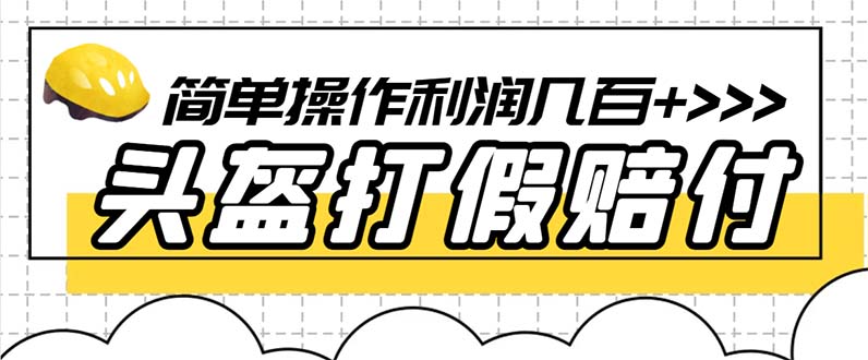 【副业项目6301期】最新头盔打假赔付玩法，一单利润几百+（仅揭秘）-千知鹤副业网