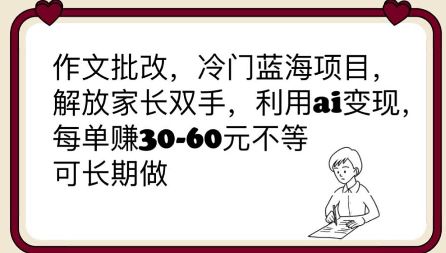 【副业项目6340期】作文批改，冷门蓝海项目，解放家长双手，利用ai变现，每单赚30-60元不等【揭秘】-千知鹤副业网