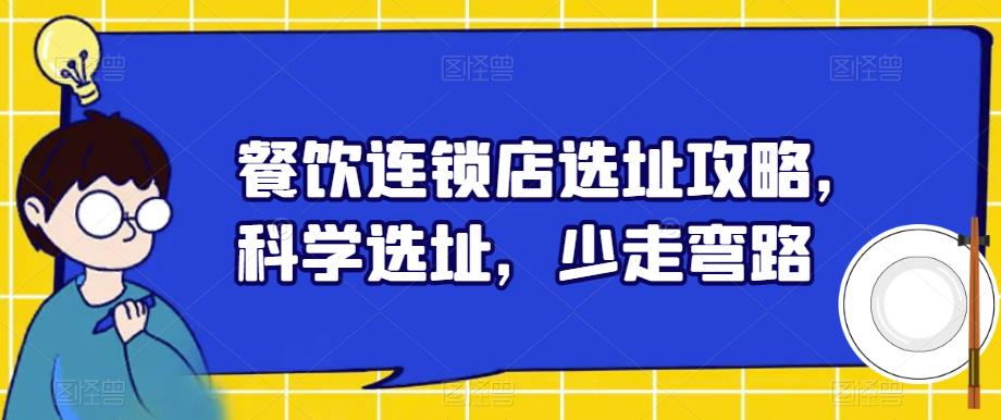 【副业项目6129期】餐饮连锁店选址攻略，科学选址，少走弯路-千知鹤副业网