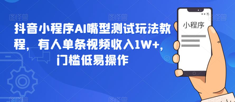 【副业项目6130期】抖音小程序AI嘴型测试玩法教程，有人单条视频收入1W+，门槛低易操作-千知鹤副业网