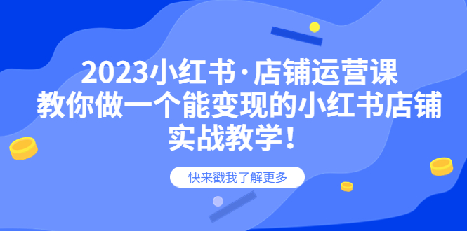 【副业项目6156期】2023小红书·店铺运营课，教你做一个能变现的小红书店铺，20节-实战教学-千知鹤副业网