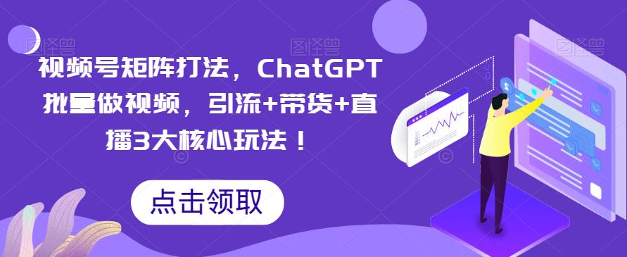 【副业项目6316期】视频号矩阵打法，ChatGPT批量做视频，引流+带货+直播3大核心玩法-千知鹤副业网