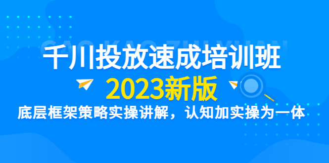 【副业项目6255期】千川投放速成培训班【2023新版】底层框架策略实操讲解，认知加实操为一体-千知鹤副业网