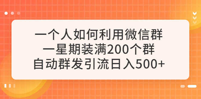 【副业项目6265期】一个人如何利用微信群自动群发引流，一星期装满200个群，日入500+-千知鹤副业网