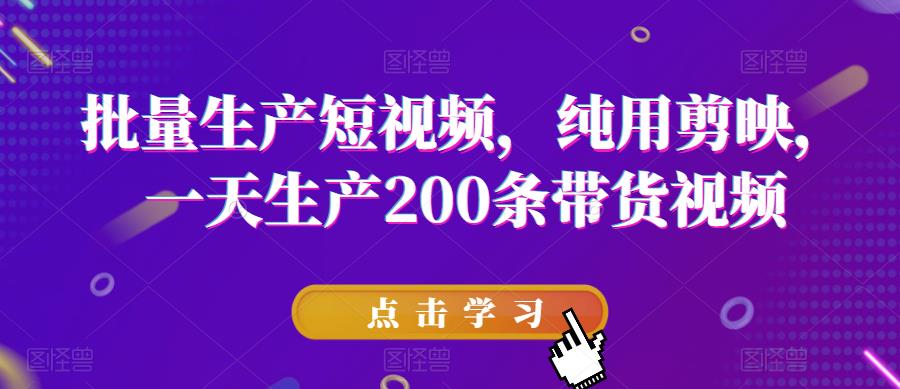 【副业项目6356期】批量生产短视频，纯用剪映，一天生产200条带货视频-千知鹤副业网