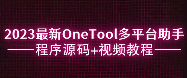 【副业项目6044期】2023最新OneTool多平台助手程序源码+视频教程-千知鹤副业网