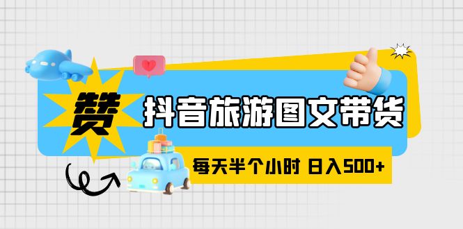 【副业项目6051期】抖音旅游图文带货，零门槛，操作简单，每天半个小时，日入500+-千知鹤副业网