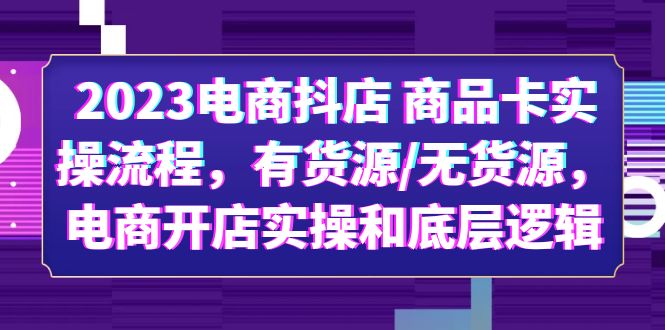 【副业项目6033期】2023电商抖店 商品卡实操流程，有货源/无货源，电商开店实操和底层逻辑-千知鹤副业网