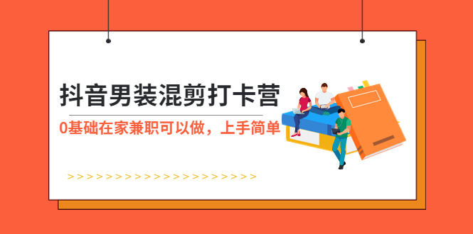 【副业项目6005期】抖音男装-混剪打卡营，0基础在家兼职可以做，上手简单-千知鹤副业网