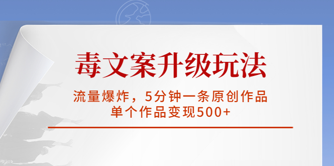 【副业项目5996期】毒文案升级玩法，流量爆炸，5分钟一条原创作品，单个作品变现500+-千知鹤副业网