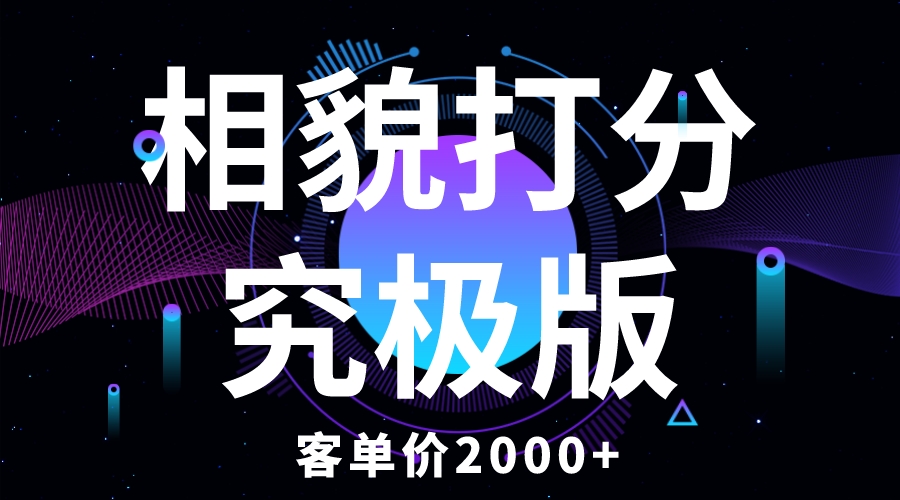 【副业项目5997期】相貌打分究极版，客单价2000+纯新手小白就可操作的项目-千知鹤副业网