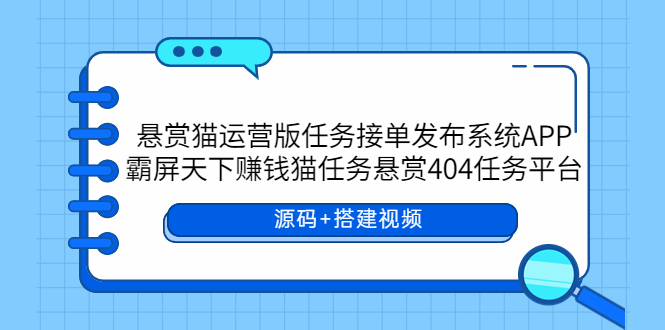 【副业项目6014期】悬赏猫运营版任务接单发布系统APP+霸屏天下赚钱猫任务悬赏404任务平台-千知鹤副业网