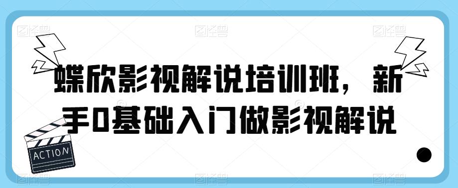 【副业项目6090期】蝶欣影视解说培训班，新手0基础入门做影视解说-千知鹤副业网