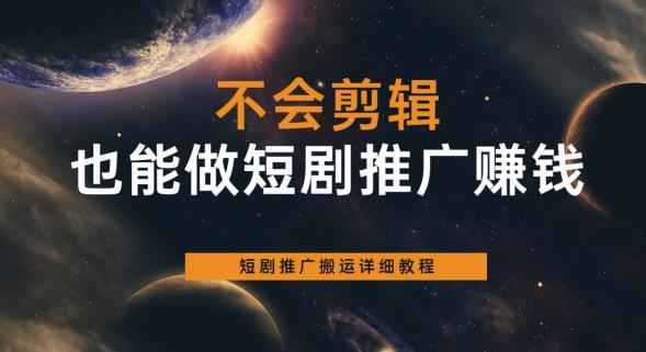 【副业项目6094期】不会剪辑也能做短剧推广赚钱，短剧推广搬运详细教程-千知鹤副业网