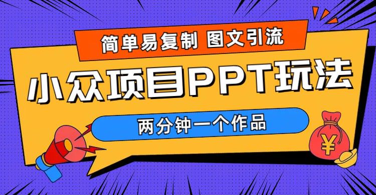 【副业项目6020期】简单易复制 图文引流 两分钟一个作品 月入1W+小众项目PPT玩法 (教程+素材)-千知鹤副业网