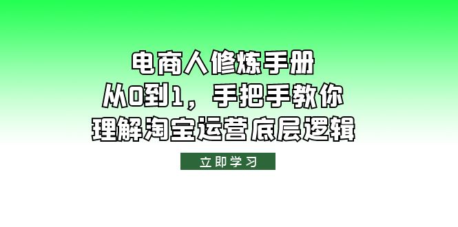 【副业项目6134期】电商人修炼·手册，从0到1，手把手教你理解淘宝运营底层逻辑-千知鹤副业网