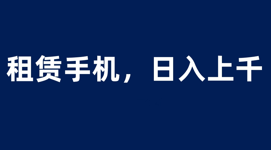 【副业项目6139期】租赁手机蓝海项目，轻松到日入上千，小白0成本直接上手-千知鹤副业网