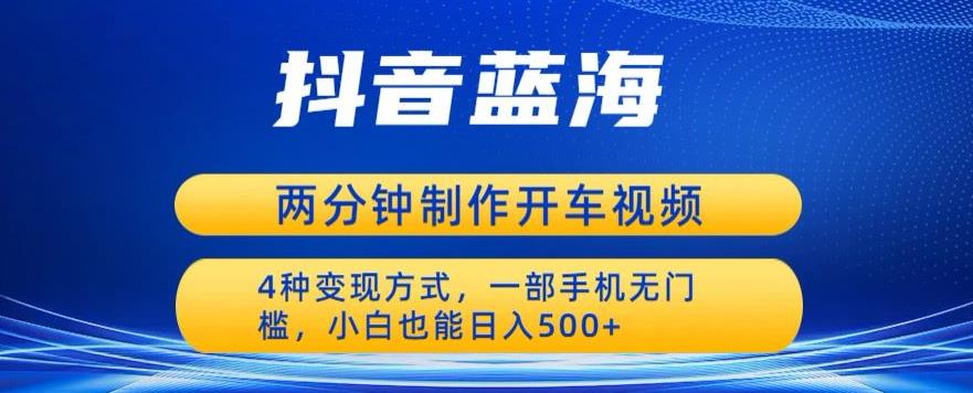 【副业项目6660期】蓝海项目发布开车视频，两分钟一个作品，多种变现方式，一部手机无门槛小白也能日入500-千知鹤副业网