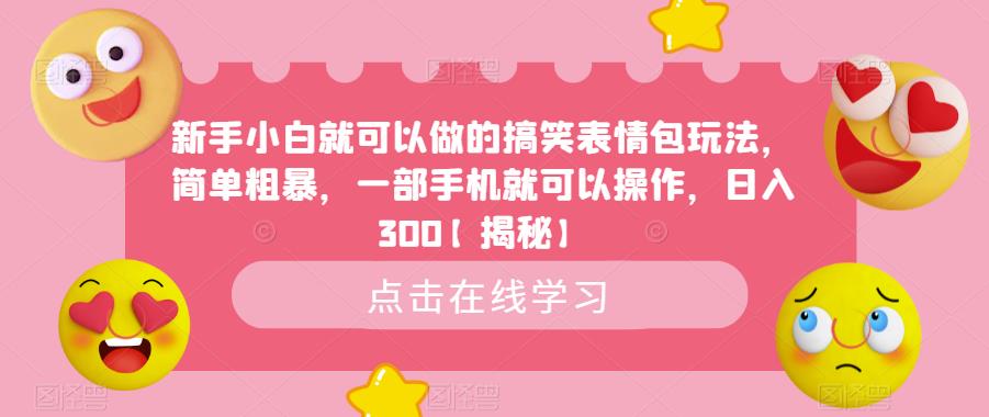 【副业项目6758期】新手小白就可以做的搞笑表情包玩法，简单粗暴，一部手机就可以操作，日入300-千知鹤副业网