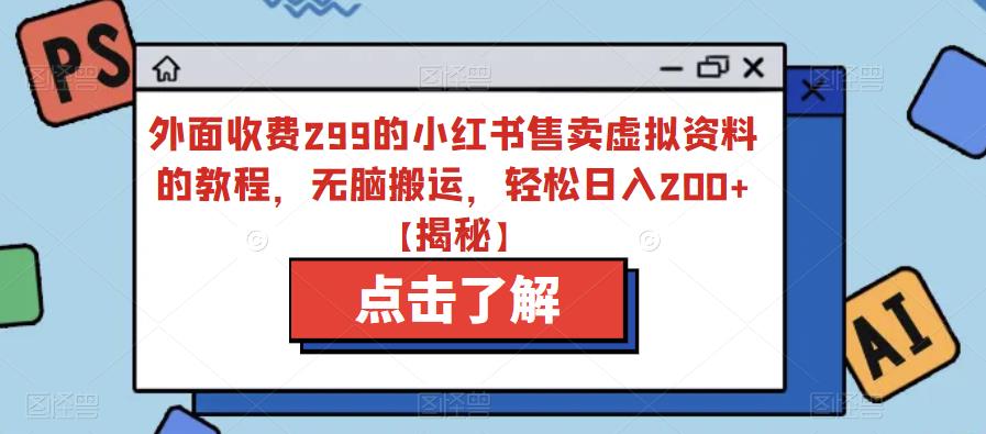 【副业项目6759期】外面收费299的小红书售卖虚拟资料的教程，无脑搬运，轻松日入200+【揭秘】-千知鹤副业网