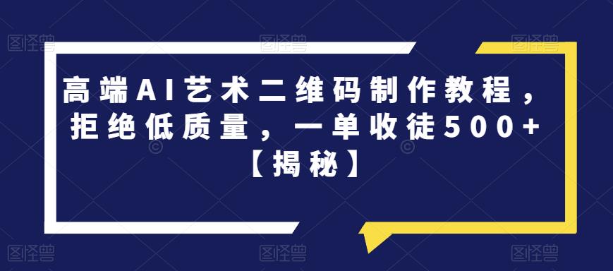 【副业项目6762期】高端AI艺术二维码制作教程，拒绝低质量，一单收徒500+【揭秘】-千知鹤副业网