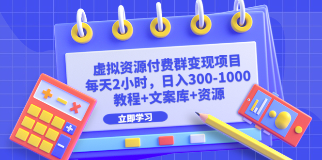 【副业项目6671期】虚拟资源付费群变现项目：每天2小时，日入300-1000+（教程+文案库+资源）-千知鹤副业网