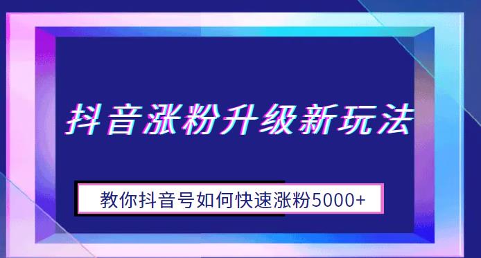 【副业项目6678期】抖音涨粉升级新玩法，教你抖音号如何快速涨粉5000+【揭秘】-千知鹤副业网