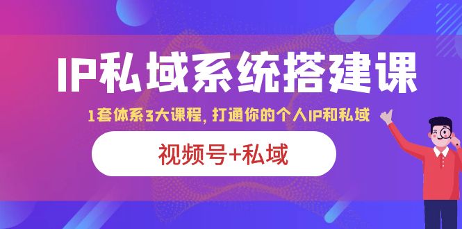 【副业项目6376期】IP私域 系统搭建课，视频号+私域 1套 体系 3大课程，打通你的个人ip私域-千知鹤副业网