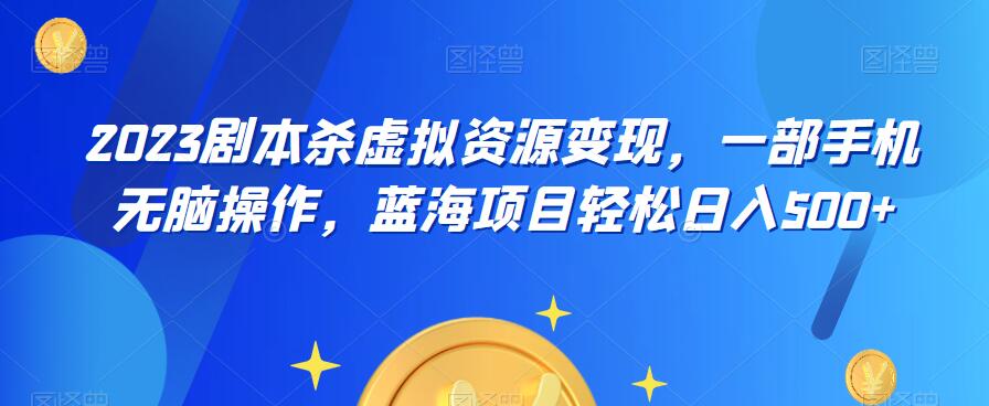 【副业项目6551期】云逸·2023剧本杀虚拟资源变现，一部手机无脑操作，蓝海项目轻松日入500+-千知鹤副业网