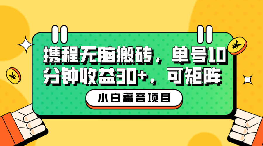 【副业项目6561期】小白新手福音：携程无脑搬砖项目，单号操作10分钟收益30+，可矩阵可放大-千知鹤副业网