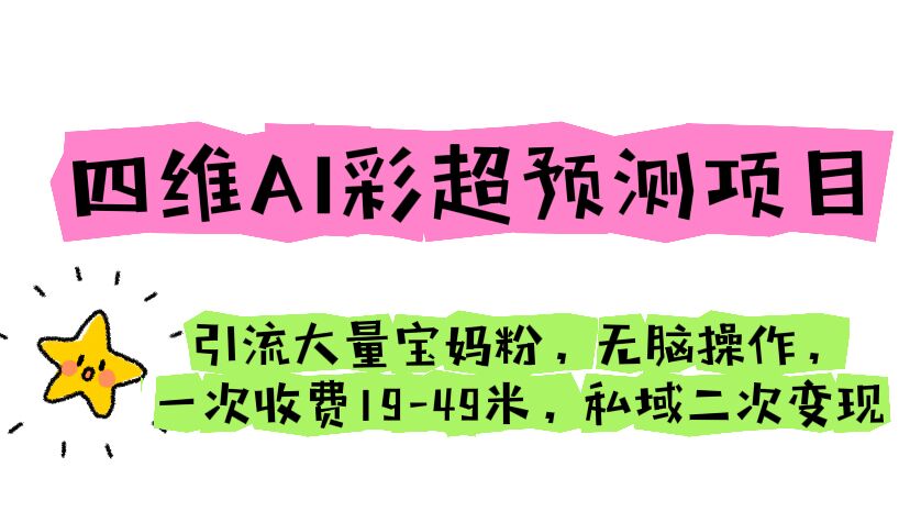 【副业项目6621期】四维AI彩超预测项目 引流大量宝妈粉 无脑操作 一次收费19-49 私域二次变现-千知鹤副业网