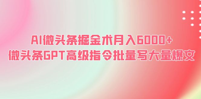 【副业项目6481期】AI微头条掘金术月入6000+ 微头条GPT高级指令批量写大量爆文-千知鹤副业网