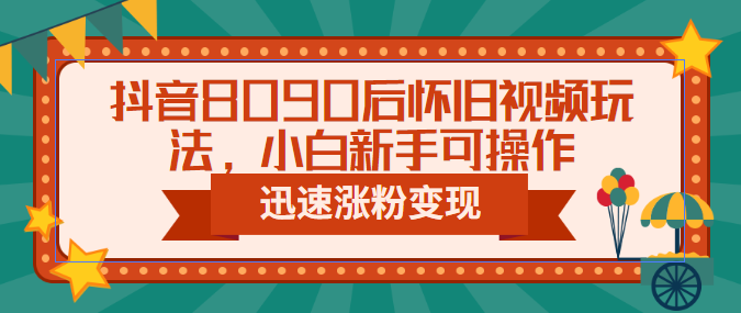 【副业项目6622期】抖音8090后怀旧视频玩法，小白新手可操作，迅速涨粉变现（教程+素材）-千知鹤副业网