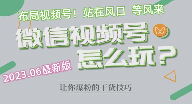 【副业项目6445期】2023.6视频号最新玩法讲解，布局视频号，站在风口上-千知鹤副业网