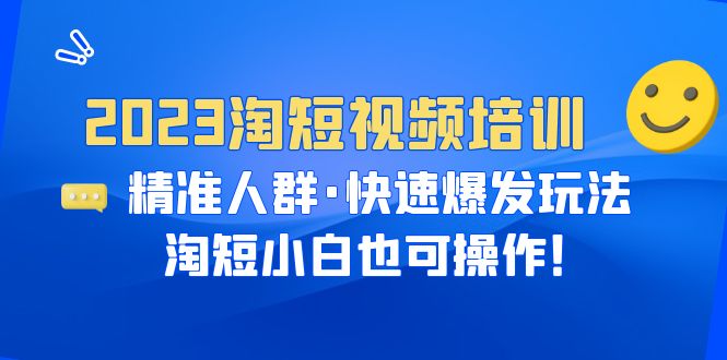 【副业项目6484期】2023淘短视频培训：精准人群·快速爆发玩法，淘短小白也可操作！-千知鹤副业网