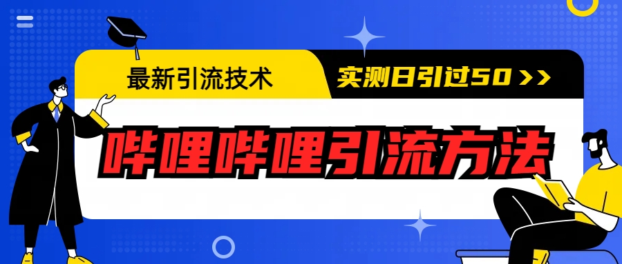 【副业项目6706期】最新引流技术：哔哩哔哩引流方法，实测日引50+-千知鹤副业网