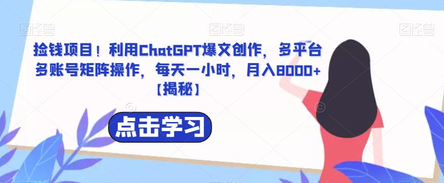 【副业项目6638期】捡钱项目！利用ChatGPT爆文创作，多平台多账号矩阵操作，每天一小时，月入8000+-千知鹤副业网